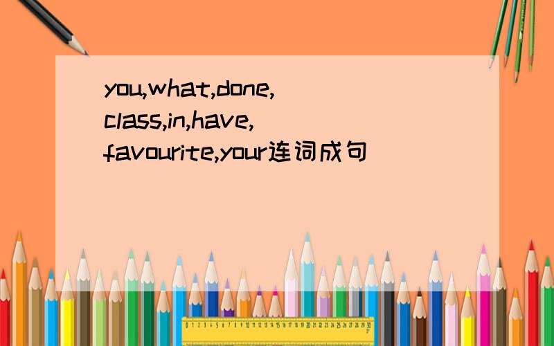 you,what,done,class,in,have,favourite,your连词成句