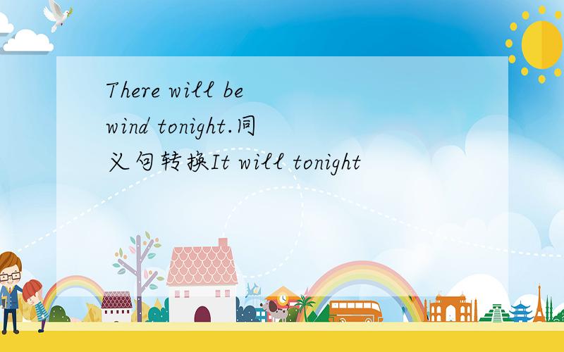 There will be wind tonight.同义句转换It will tonight