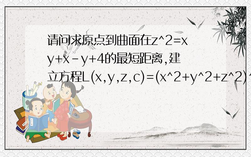 请问求原点到曲面在z^2=xy+x-y+4的最短距离,建立方程L(x,y,z,c)=(x^2+y^2+z^2)^1/2+