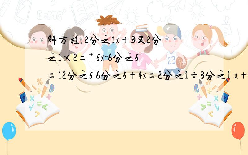 解方程,2分之1x+3又2分之1×2=7 5x-6分之5=12分之5 6分之5+4x=2分之1÷3分之1 x+16分之5