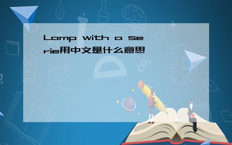 Lamp with a serie用中文是什么意思