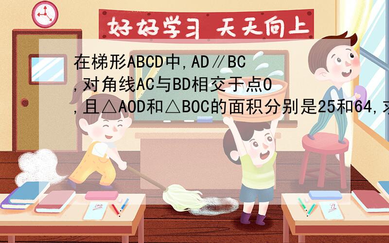 在梯形ABCD中,AD∥BC,对角线AC与BD相交于点O,且△AOD和△BOC的面积分别是25和64,求△DOC的面积