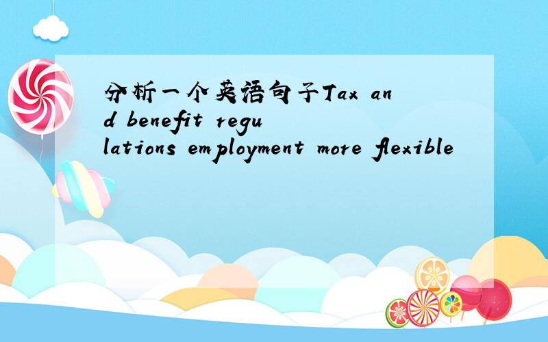 分析一个英语句子Tax and benefit regulations employment more flexible