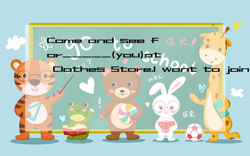 Come and see for_____(you)at Clothes Store.I want to join th