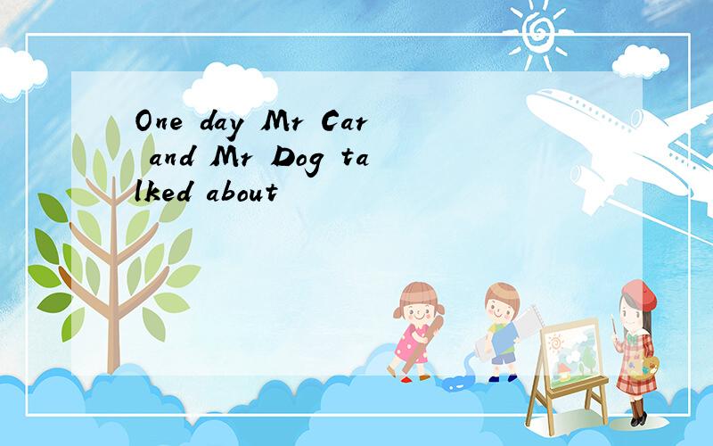 One day Mr Car and Mr Dog talked about