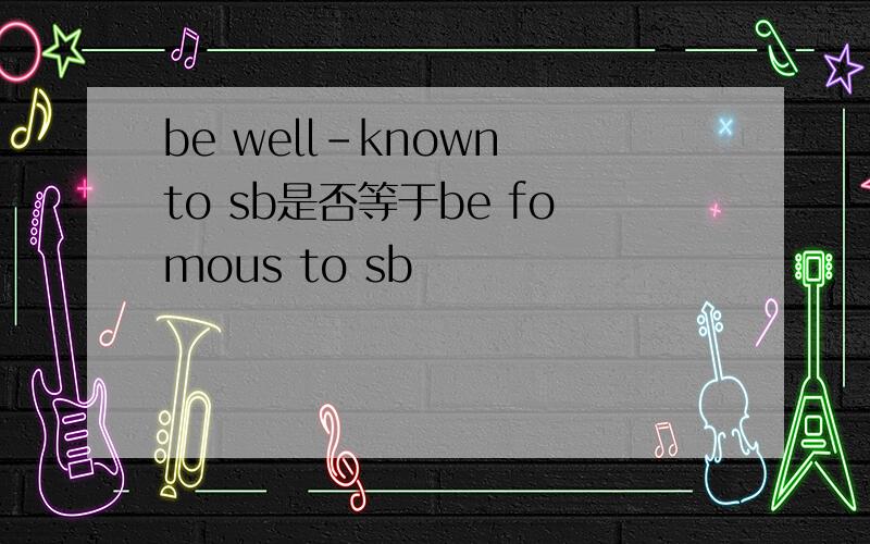be well-known to sb是否等于be fomous to sb