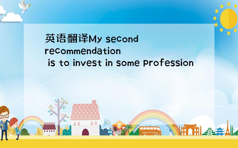 英语翻译My second recommendation is to invest in some profession