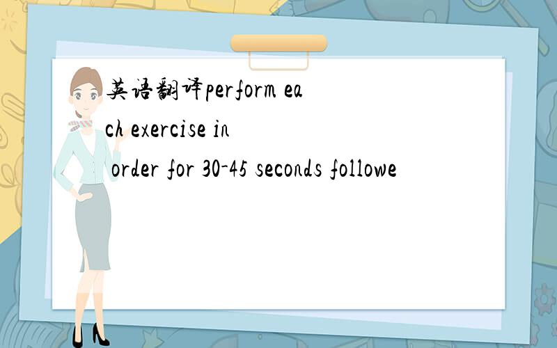 英语翻译perform each exercise in order for 30-45 seconds followe