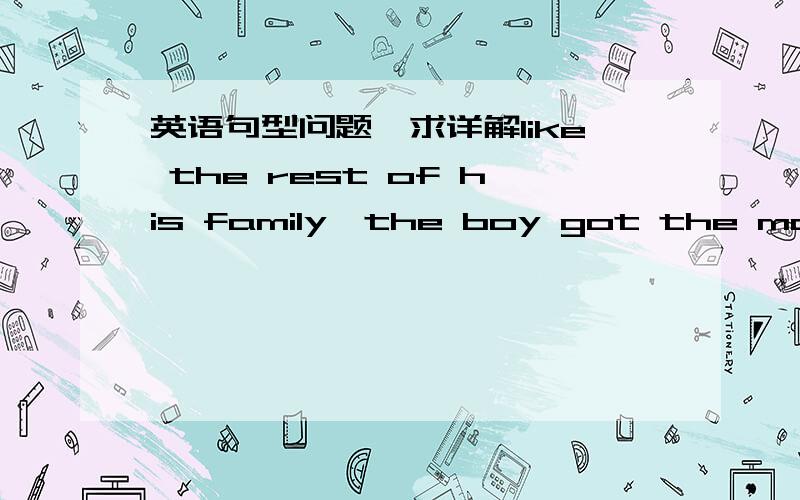 英语句型问题,求详解like the rest of his family,the boy got the money