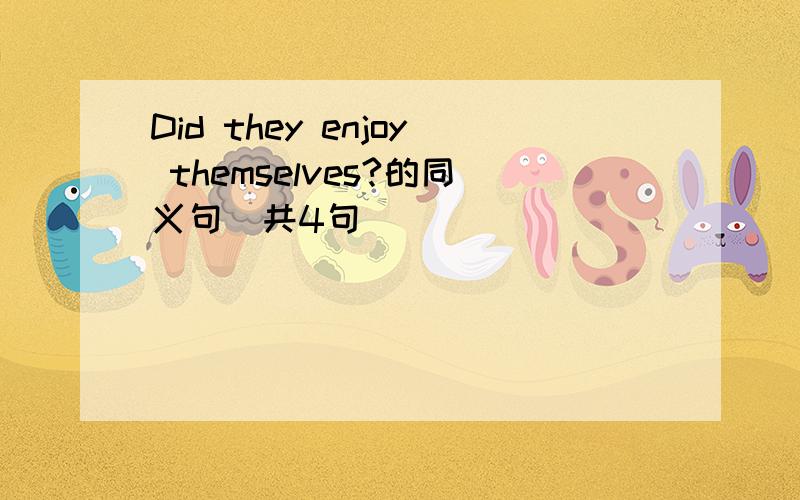 Did they enjoy themselves?的同义句（共4句）