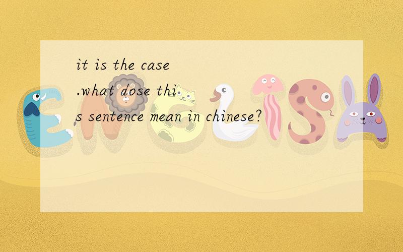 it is the case.what dose this sentence mean in chinese?