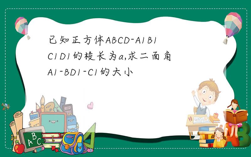 已知正方体ABCD-A1B1C1D1的棱长为a,求二面角A1-BD1-C1的大小