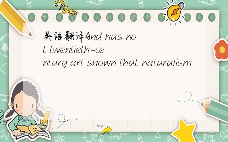 英语翻译And has not twentieth-century art shown that naturalism