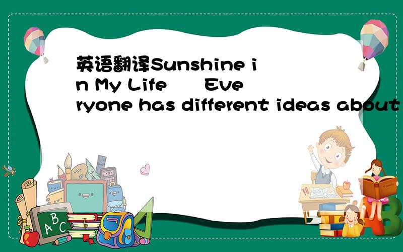 英语翻译Sunshine in My Life　　Everyone has different ideas about
