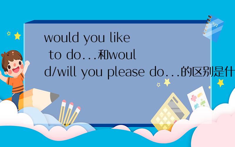 would you like to do...和would/will you please do...的区别是什么?