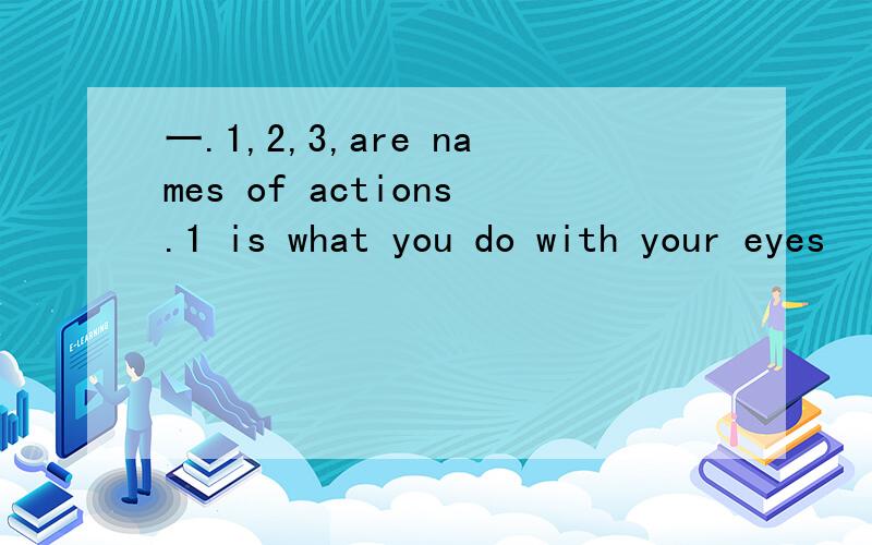 一.1,2,3,are names of actions.1 is what you do with your eyes