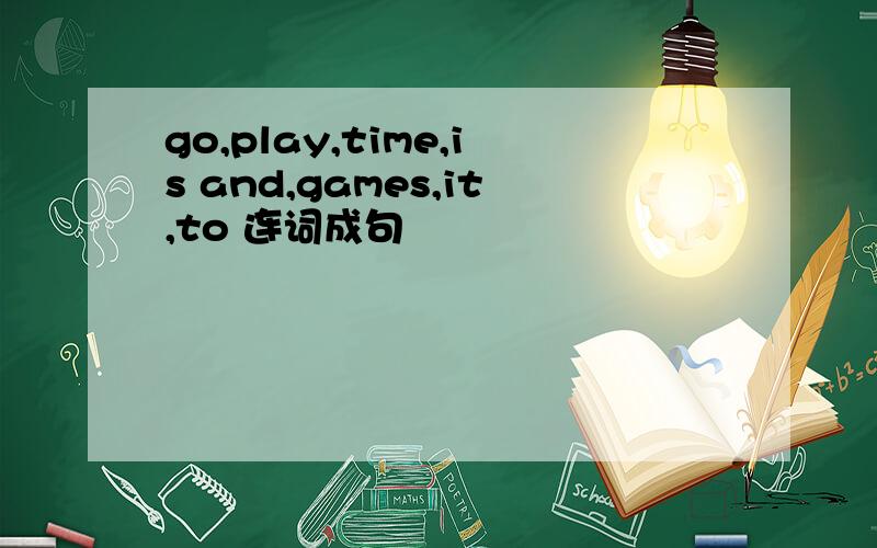 go,play,time,is and,games,it,to 连词成句