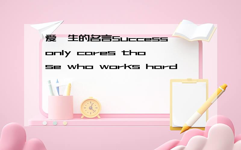 爱迪生的名言Success only cares those who works hard