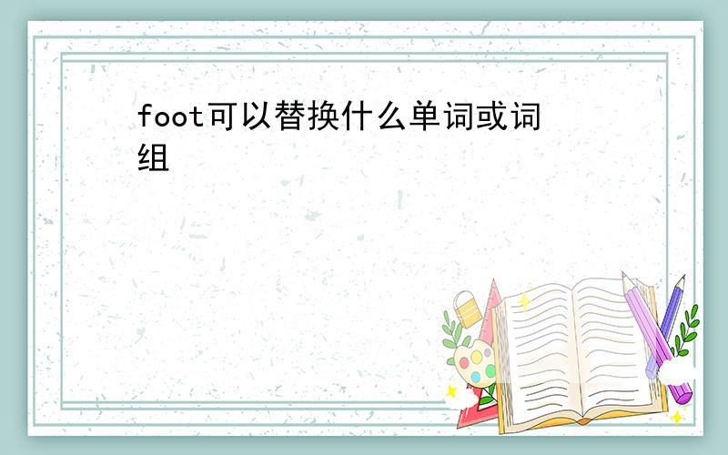 foot可以替换什么单词或词组