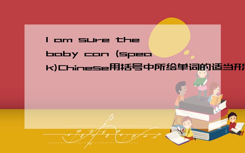 I am sure the baby can (speak)Chinese用括号中所给单词的适当形式填空