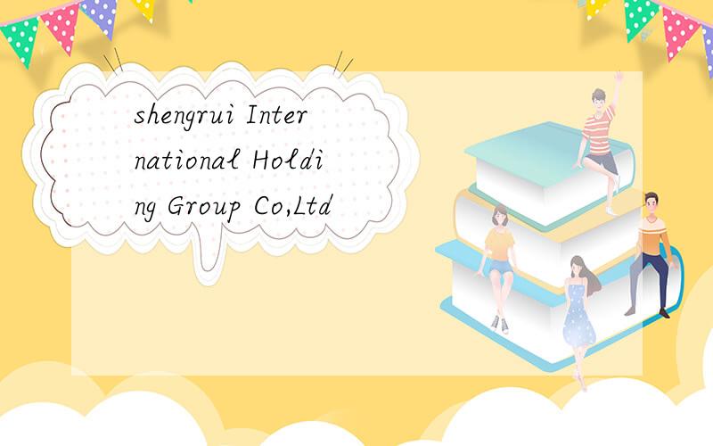 shengrui International Holding Group Co,Ltd