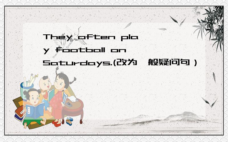 They often play football on Saturdays.(改为一般疑问句）
