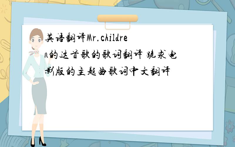 英语翻译Mr.children的这首歌的歌词翻译 跪求电影版的主题曲歌词中文翻译
