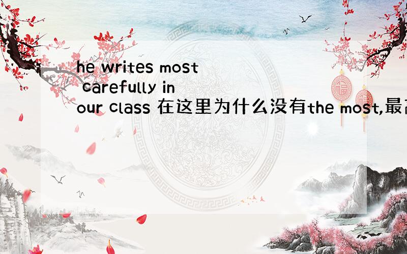he writes most carefully in our class 在这里为什么没有the most,最高级不是