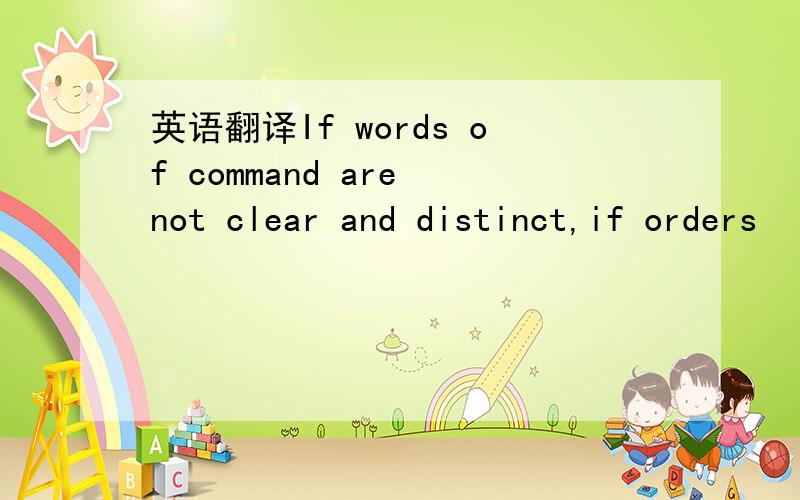 英语翻译If words of command are not clear and distinct,if orders