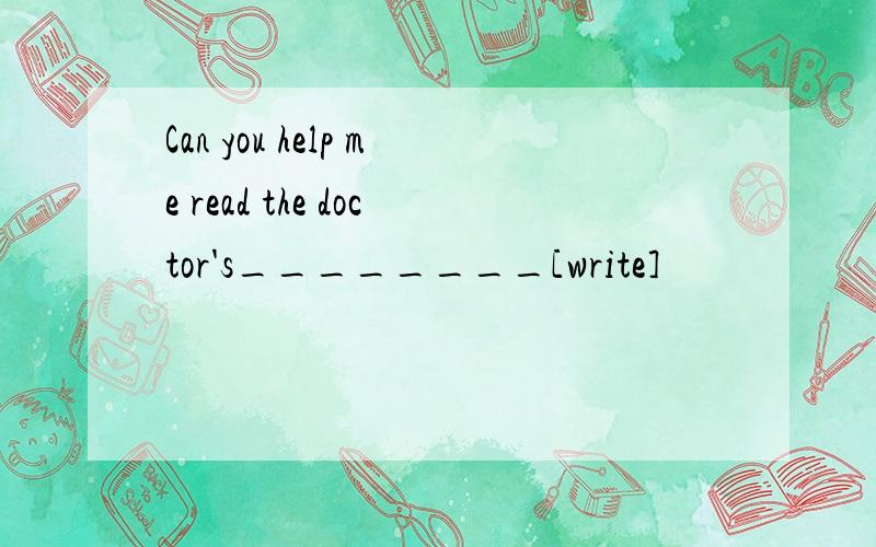 Can you help me read the doctor's________[write]