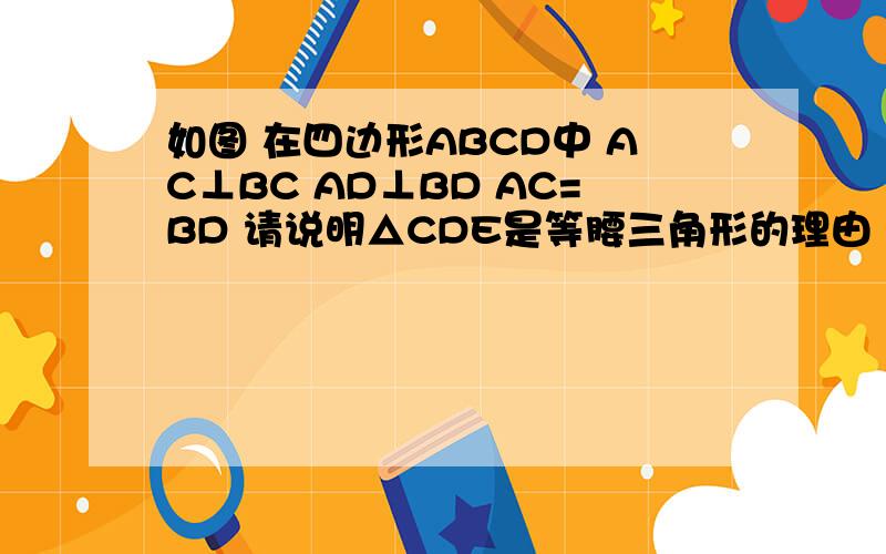 如图 在四边形ABCD中 AC⊥BC AD⊥BD AC=BD 请说明△CDE是等腰三角形的理由