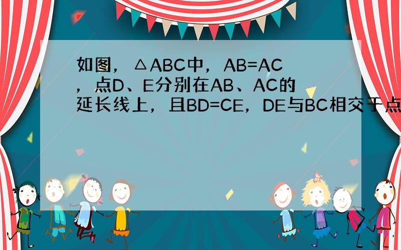 如图，△ABC中，AB=AC，点D、E分别在AB、AC的延长线上，且BD=CE，DE与BC相交于点F．求证：DF=EF．