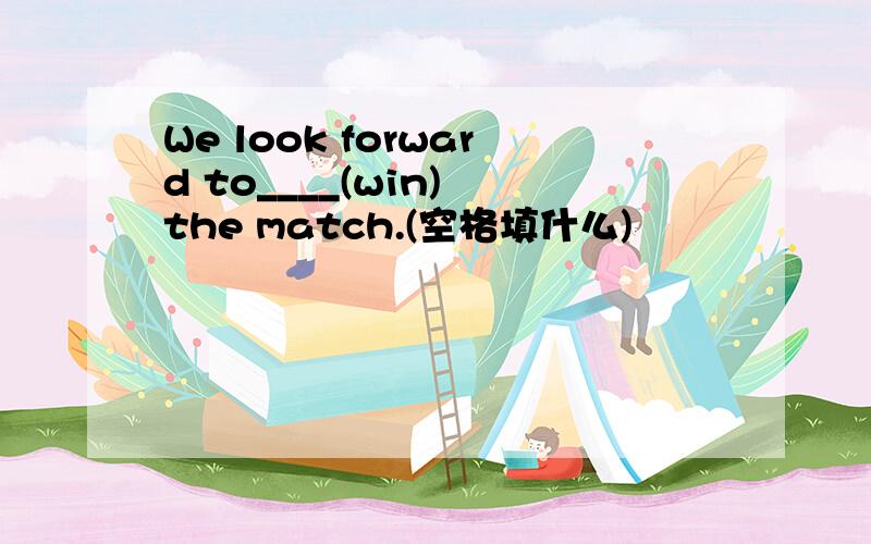 We look forward to____(win) the match.(空格填什么)
