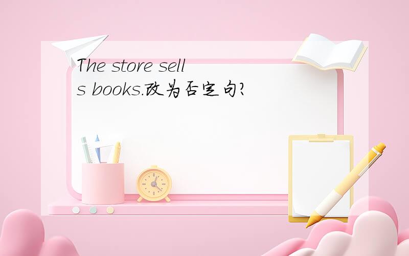 The store sells books.改为否定句?