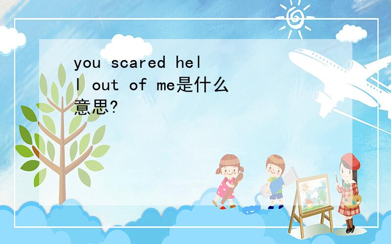 you scared hell out of me是什么意思?