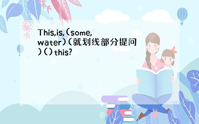 This,is,(some,water)(就划线部分提问)()this?