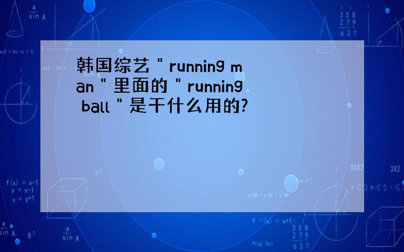韩国综艺＂running man＂里面的＂running ball＂是干什么用的?