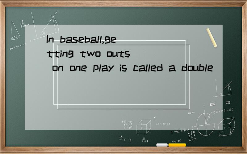 In baseball,getting two outs on one play is called a double