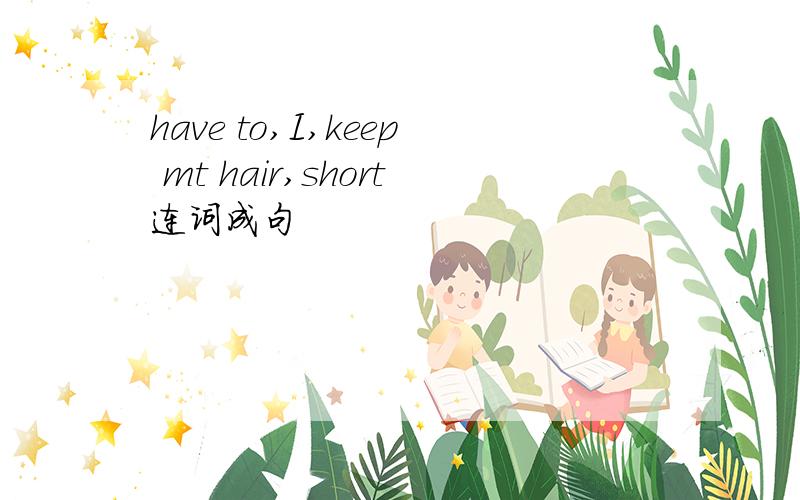 have to,I,keep mt hair,short连词成句