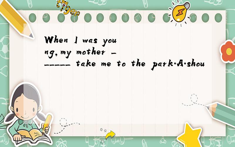 When I was young,my mother ______ take me to the park.A.shou