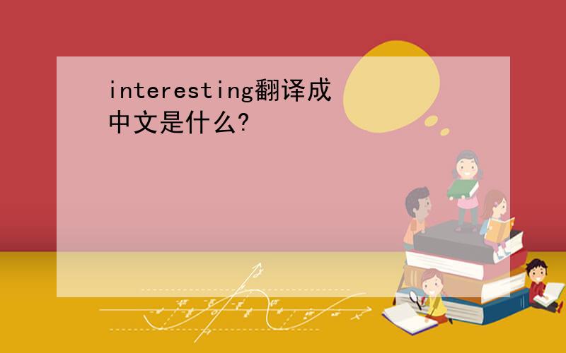 interesting翻译成中文是什么?