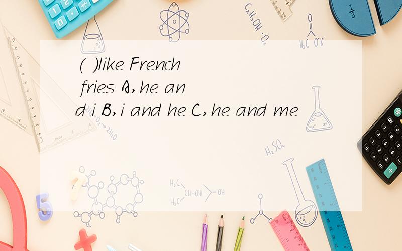 ( )like French fries A,he and i B,i and he C,he and me