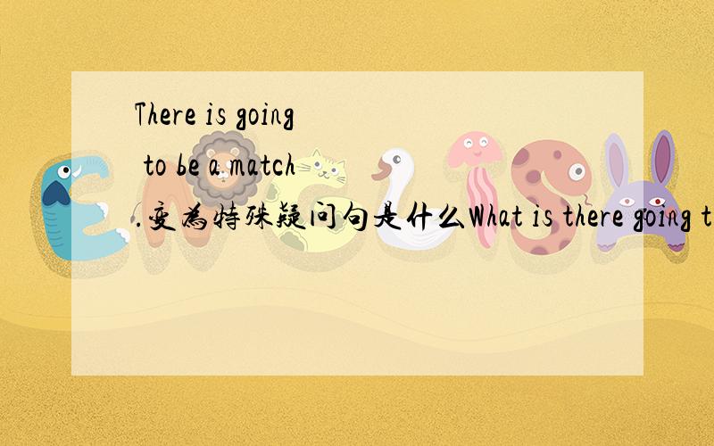 There is going to be a match.变为特殊疑问句是什么What is there going t