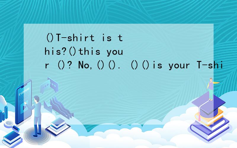 ()T-shirt is this?()this your ()? No,()(). ()()is your T-shi