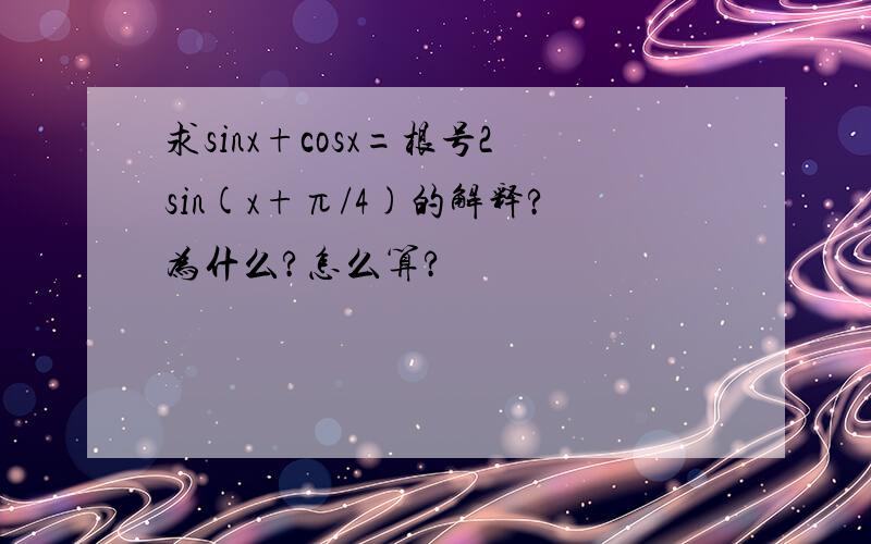 求sinx+cosx=根号2sin(x+π/4)的解释?为什么?怎么算?