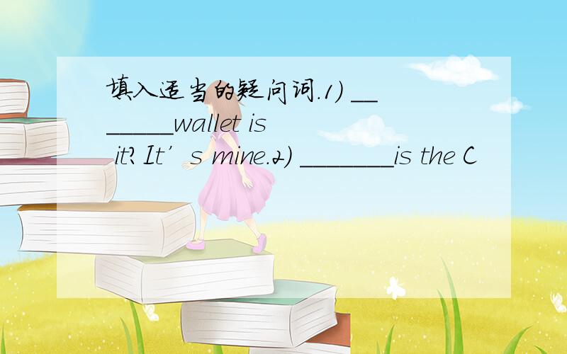 填入适当的疑问词.1) _______wallet is it?It’s mine.2) _______is the C