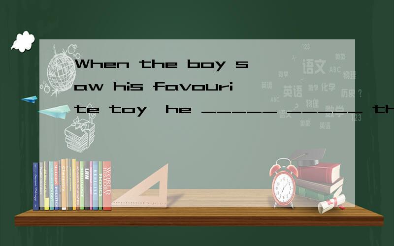 When the boy saw his favourite toy,he _____ _____ the shop.