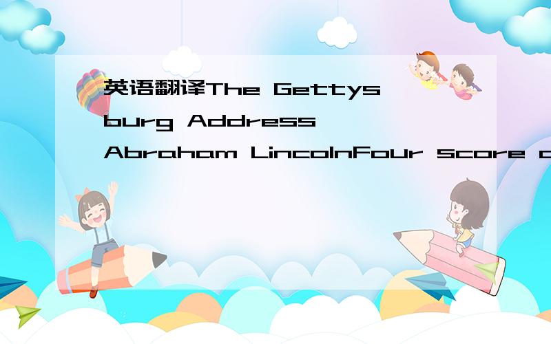 英语翻译The Gettysburg Address— Abraham LincolnFour score and se