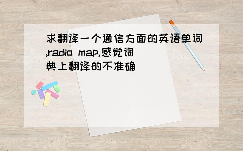 求翻译一个通信方面的英语单词,radio map,感觉词典上翻译的不准确