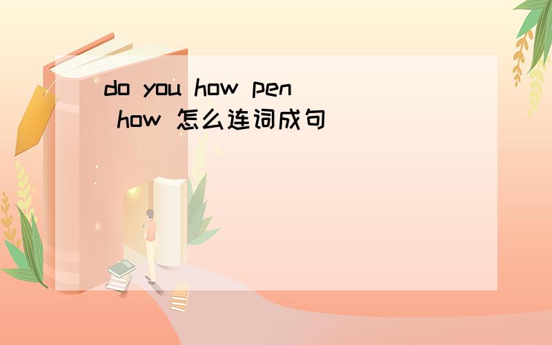 do you how pen how 怎么连词成句